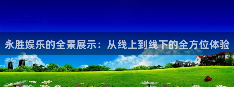 恒盛娱乐：永胜娱乐的全景展示：从线上到线下的全方位体验