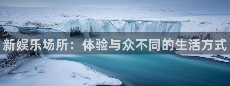 恒盛娱乐登陆：新娱乐场所：体验与众不同的生活方式
